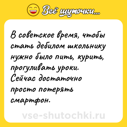 Шутка: В советское время, чтобы стать дебилом школьнику нужно было пить, курить, прогуливать уроки. Сейчас достаточно просто потерять смартфон.