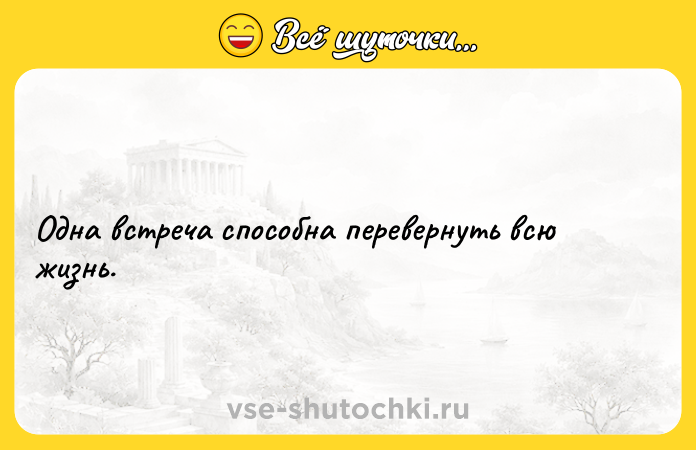 Цитата: Одна встреча способна перевернуть всю жизнь.