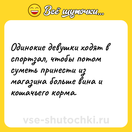 Шутка: Одинокие девушки ходят в спортзал, чтобы потом суметь принести из магазина больше вина и кошачьего корма.