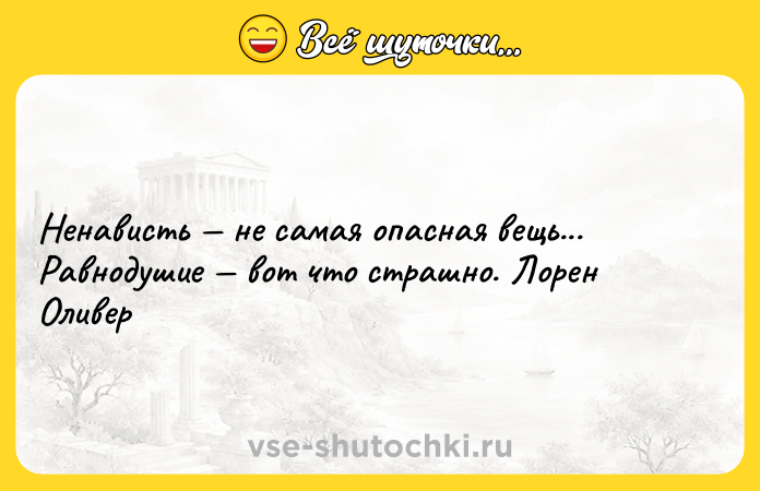 Цитата: Ненависть не самая опасная вещь... Равнодушие вот что страшно. Лорен Оливер