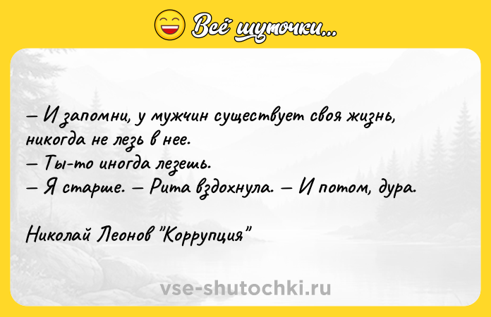 Цитата: И запомни, у мужчин существует своя жизнь, никогда не лезь в нее. Ты-то иногда лезешь. Я старше. Рита вздохнула. И потом, дура.Николай Леонов Коррупция