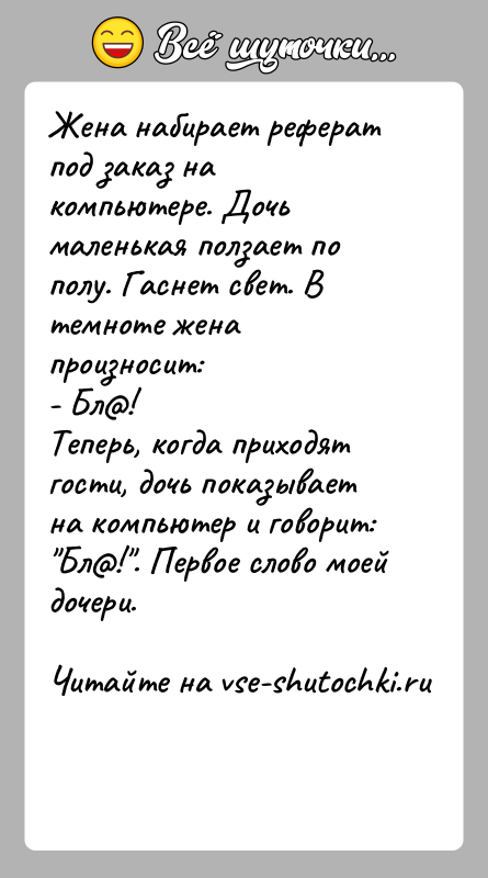 История: Жена набирает реферат под заказ на компьютере. Дочь маленькая ползает по полу. Гаснет свет. В темноте жена произносит:- Бл !Теперь, когда
