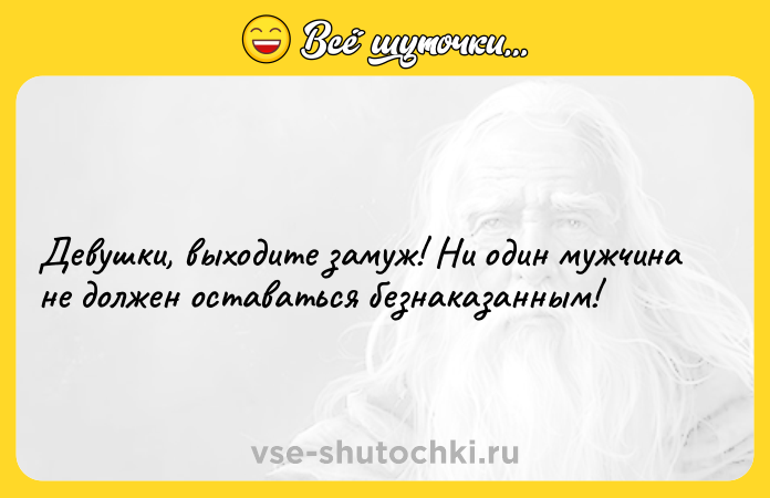 Цитата: Девушки, выходите замуж! Ни один мужчина не должен оставаться безнаказанным!
