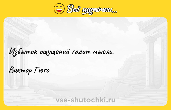 Цитата: Избыток ощущений гасит мысль. Виктор Гюго