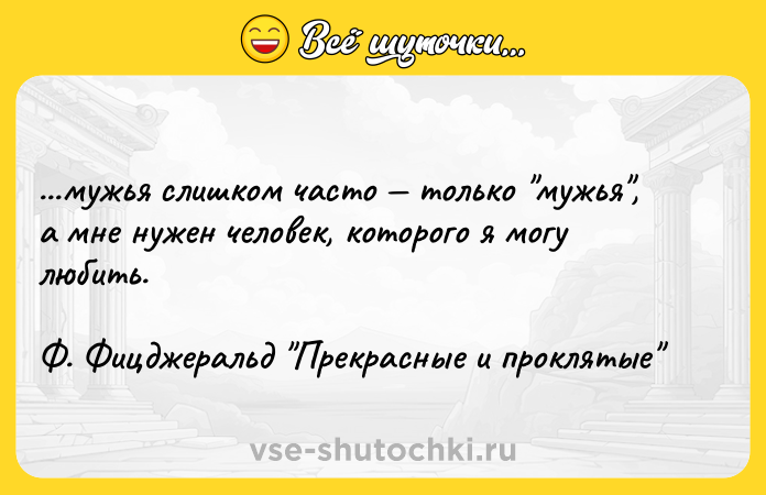 Цитата: ...мужья слишком часто только мужья , а мне нужен человек, которого я могу любить.Ф. Фицджеральд Прекрасные и проклятые
