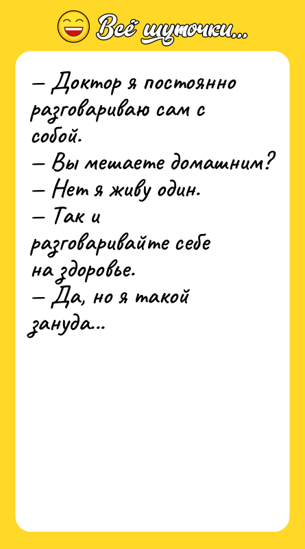 — Доктор я постоянно разговариваю сам с собой. — Вы