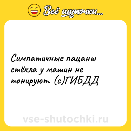 Шутка: Симпатичные пацаны стёкла у машин не тонируют. (с)ГИБДД