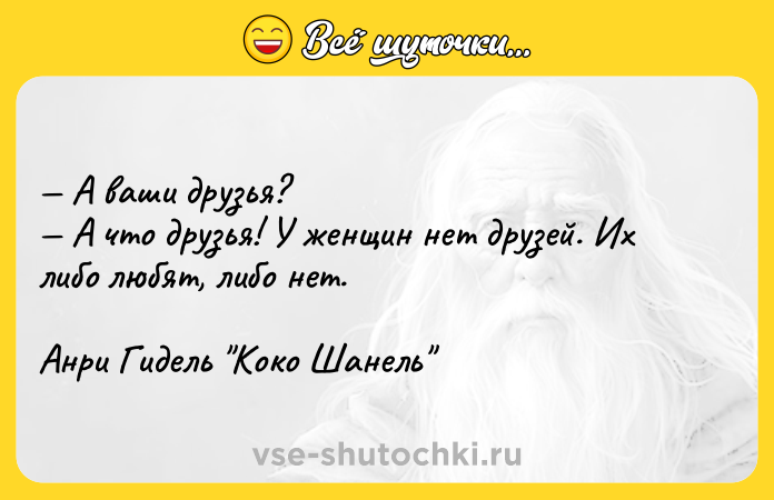 Цитата: А ваши друзья? А что друзья! У женщин нет друзей. Их либо любят, либо нет.Анри Гидель Коко Шанель