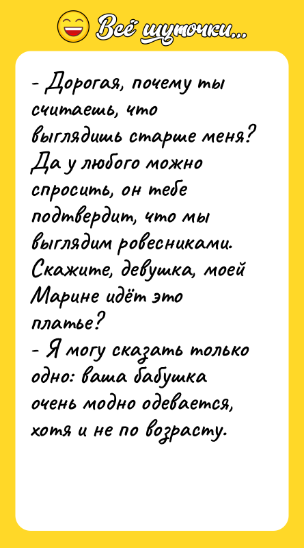- Дорогая, почему ты считаешь, что выглядишь старше меня? Да