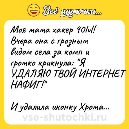 Шутка: Моя мама хакер 90lvl! <br>Вчера она с грозным видом села за комп и громко крикнула: 