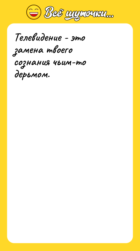 Телевидение - это замена твоего сознания чьим-то дерьмом.