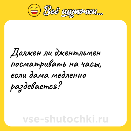 Шутка: Должен ли джентльмен посматривать на часы, если дама медленно раздевается?