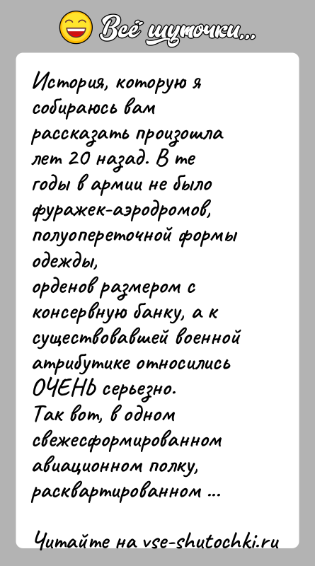 История: История, которую я собираюсь вам рассказать произошла лет 20 назад. В тегоды в армии не было фуражек-аэродромов, полуопереточной формы одежды,орденов