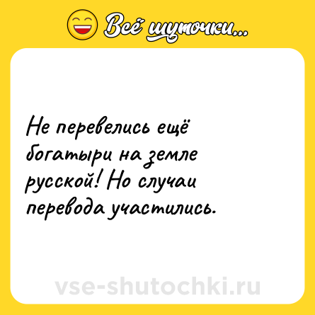 Шутка: Не перевелись ещё богатыри на земле русской! Но случаи перевода участились.
