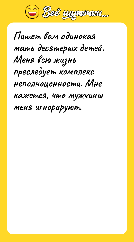 Пишет вам одинокая мать десятерых детей. Меня всю жизнь преследует