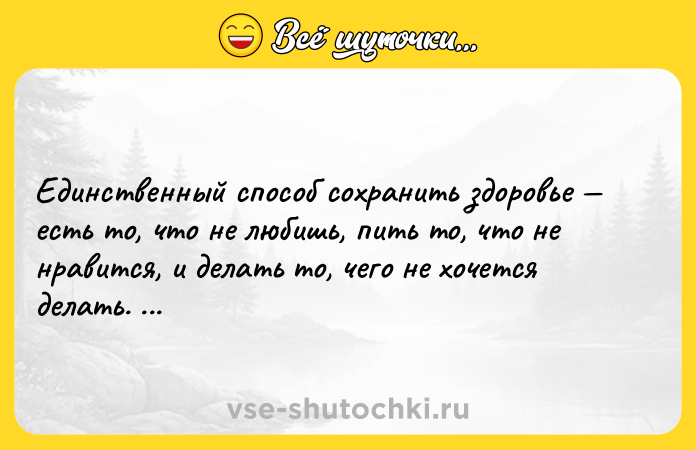 Цитата: Единственный способ сохранить здоровье есть то, что не любишь, пить то, что не нравится, и делать то, чего не хочется делать. Марк Твен