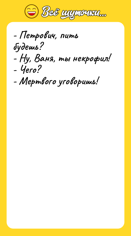 - Петрович, пить будешь? - Ну, Ваня, ты некрофил! -