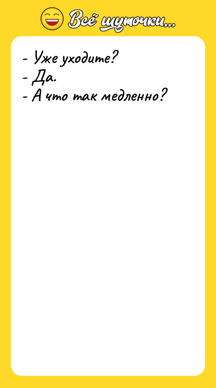 - Уже уходите? - Да. - А что так медленно?