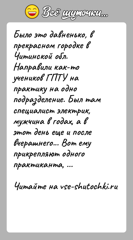 История: Было это давненько, в прекрасном городке в Читинской обл.Направили как-то учеников ГПТУ на практику на одно подразделение. Был там специалист