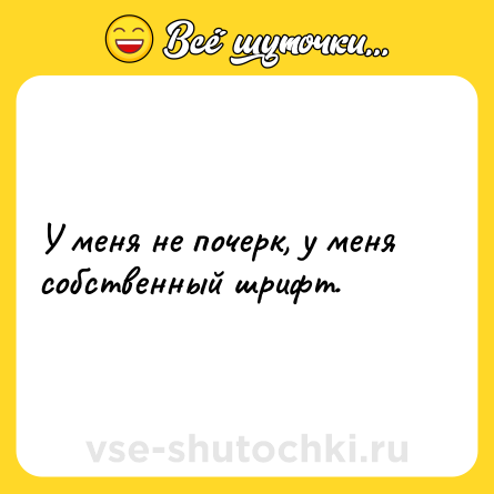 Шутка: У меня не почерк, у меня собственный шрифт.