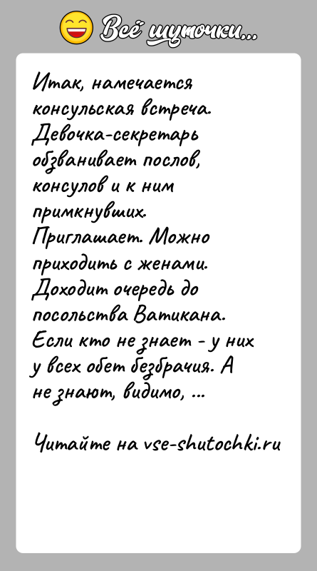 История: Итак, намечается консульская встреча. Девочка-секретарь обзванивает послов, консулов и к ним примкнувших. Приглашает. Можно приходить с женами. Доходит очередь до