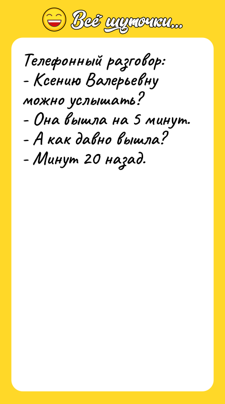 Телефонный разговор: - Ксению Валерьевну можно услышать? - Она вышла