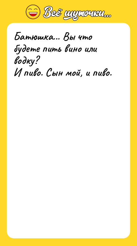 Батюшка... Вы что будете пить вино или водку? И пиво.