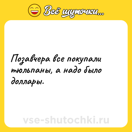 Шутка: Позавчера все покупали тюльпаны, а надо было доллары.