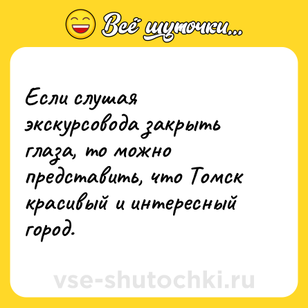 Шутка: Если слушая экскурсовода закрыть глаза, то можно представить, что Томск красивый и интересный город.