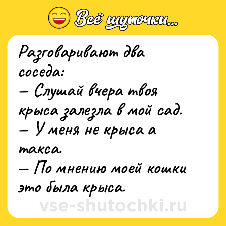 Шутка: Разговаривают два соседа:<br>— Слушай вчера твоя крыса залезла в мой сад.<br>— У меня не крыса а такса.<br>— По мнению моей кошки это была крыса.