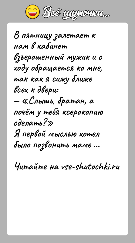 История: В пятницу залетает к нам в кабинет взъерошенный мужик и с ходу обращается ко мне, так как я сижу ближе