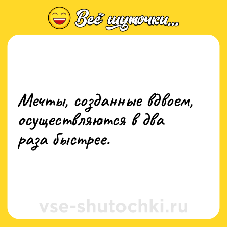 Шутка: Мечты, созданные вдвоем, осуществляются в два раза быстрее.