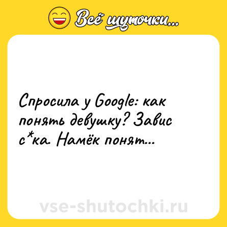 Шутка: Спросила у Google: как понять девушку? Завис с*ка. Намёк понят...