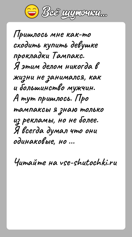 История: Пришлось мне как-то сходить купить девушке прокладки Тампакс.Я этим делом никогда в жизни не занимался, как и большинство мужчин.А тут