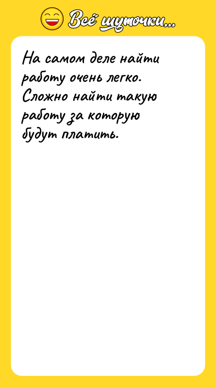 Шутка: На самом деле найти работу очень легко. Сложно найти такую работу за которую будут платить.