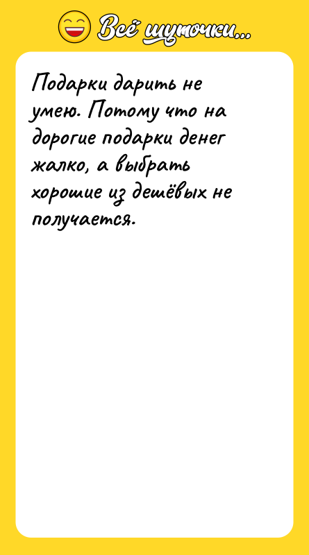 Подарки дарить не умею. Потому что на дорогие подарки денег