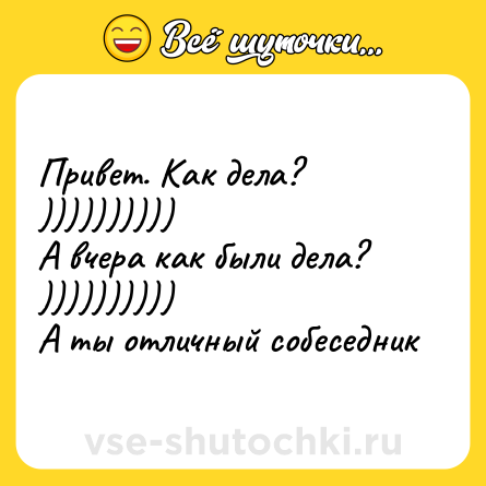 Шутка: Привет. Как дела?<br>))))))))))<br>А вчера как были дела?<br>))))))))))<br>А ты отличный собеседник