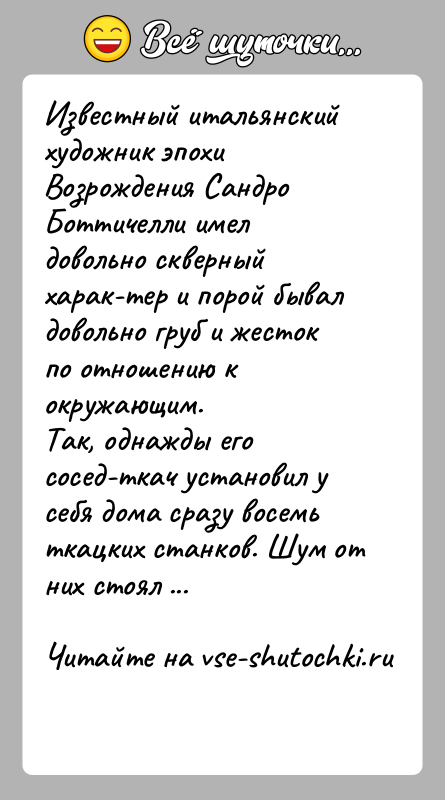 История: Известный итальянский художник эпохи Возрождения Сандро Боттичелли имел довольно скверный харак тер и порой бывал довольно груб и жесток по отношению