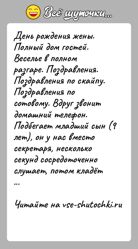 История: День рождения жены. Полный дом гостей. Веселье в полном разгаре. Поздравления. Поздравления по скайпу. Поздравления по сотовому. Вдруг звонит домашний