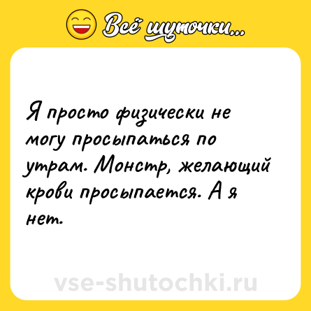 Шутка: Я просто физически не могу просыпаться по утрам. Монстр, желающий крови просыпается. А я нет.