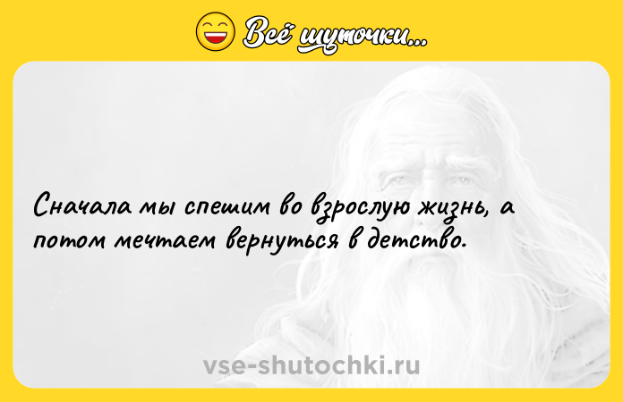 Цитата: Сначала мы спешим во взрослую жизнь, а потом мечтаем вернуться в детство.