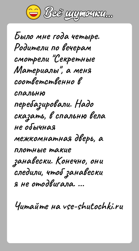 История: Было мне года четыре. Родители по вечерам смотрели Секретные Материалы , а меня соответственно в спальню перебазировали. Надо сказать, в спальню