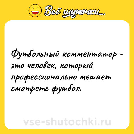 Шутка: Футбольный комментатор - это человек, который профессионально мешает смотреть футбол.