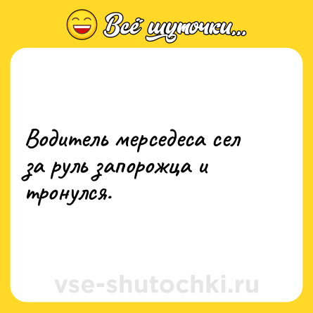 Шутка: Водитель мерседеса сел за руль запорожца и тронулся.