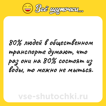 Шутка: 80 людей в общественном транспорте думают, что раз они на 80 состоят из воды, то можно не мыться.