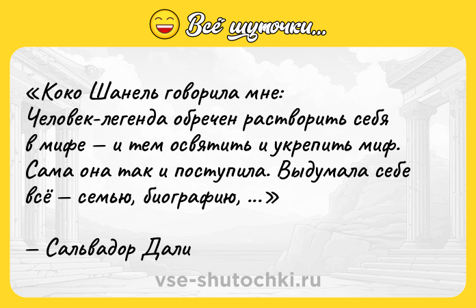 Цитата: Коко Шанель говорила мне: Человек-легенда обречен растворить себя в мифе и тем освятить и укрепить миф . Сама она так и поступила. Выдумала себе всё семью, биографию, дату рождения и даже имя.Сальвадор Дали