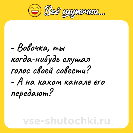 Шутка: - Вовочка, ты когда-нибудь слушал голос своей совести?<br>- А на каком канале его передают?