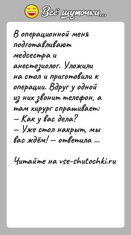 История: В операционной меня подготавливают медсестра и анестезиолог. Уложили на стол и приготовили к операции. Вдруг у одной из них звонит