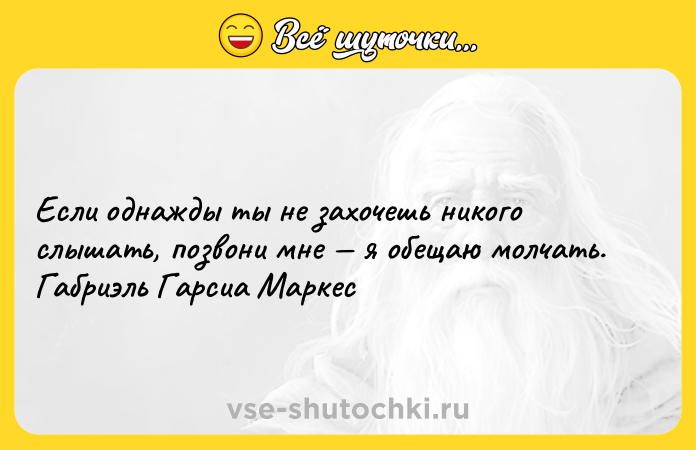 Цитата: Если однажды ты не захочешь никого слышать, позвони мне я обещаю молчать. Габриэль Гарсиа Маркес
