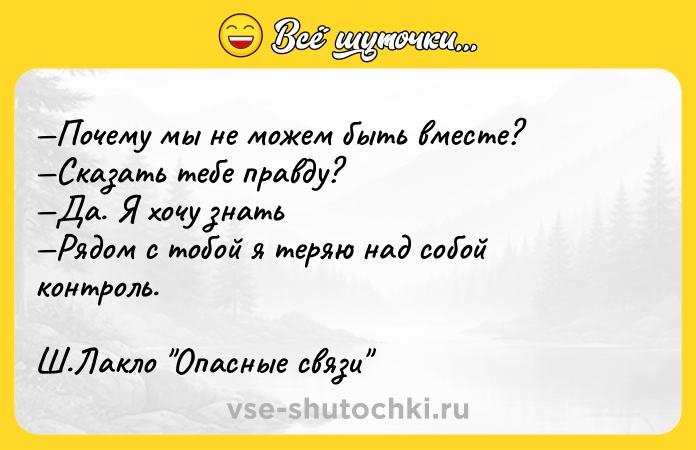 Цитата: Почему мы не можем быть вместе? Сказать тебе правду? Да. Я хочу знать Рядом с тобой я теряю над собой контроль.Ш.Лакло Опасные связи